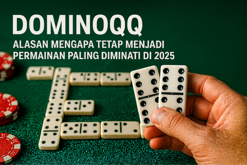 DominoQQ Alasan Mengapa Tetap Menjadi Permainan Paling Diminati di 2025